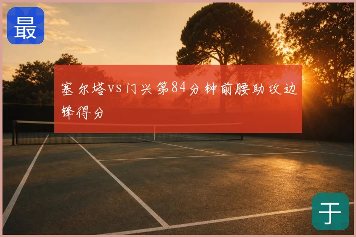 塞尔塔vs门兴第84分钟前腰助攻边锋得分