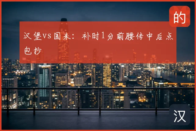 汉堡vs国米：补时1分前腰传中后点包抄