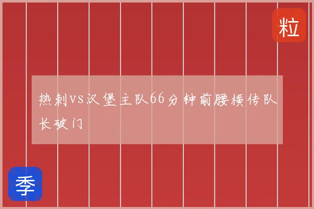 热刺vs汉堡主队66分钟前腰横传队长破门
