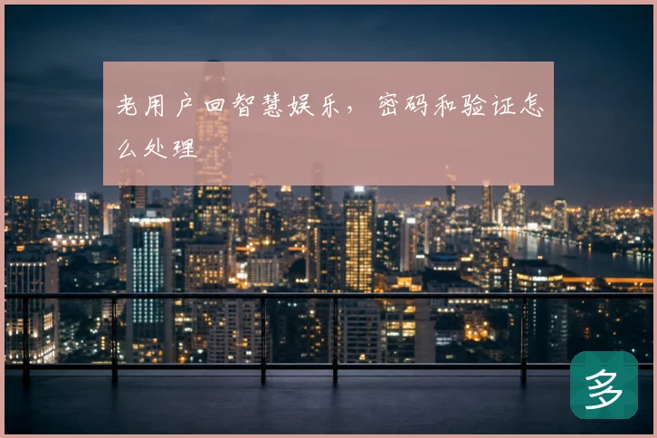 老用户回智慧娱乐，密码和验证怎么处理