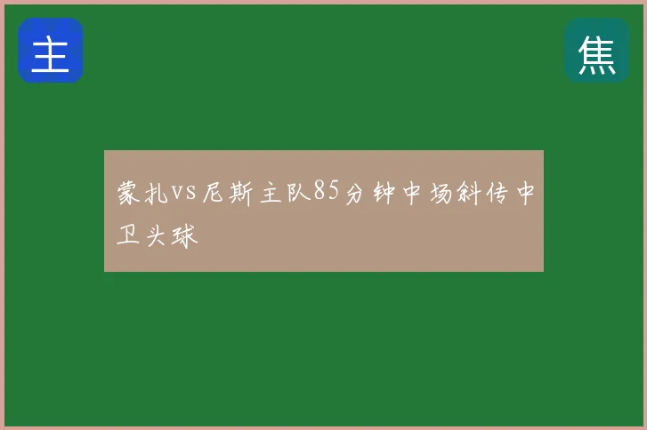 蒙扎vs尼斯主队85分钟中场斜传中卫头球
