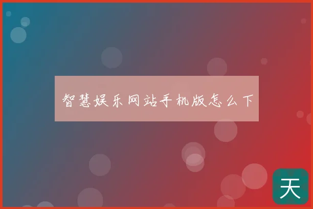 智慧娱乐网站手机版怎么下