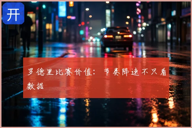 罗德里比赛价值:节奏降速不只看数据