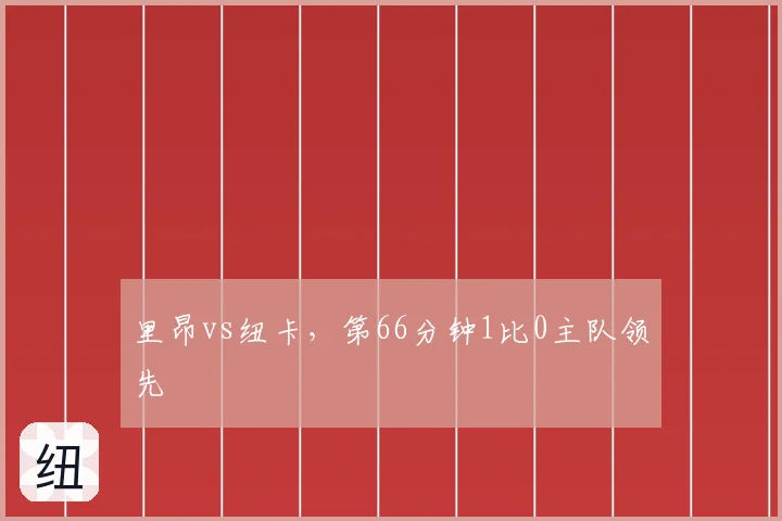 里昂vs纽卡，第66分钟1比0主队领先